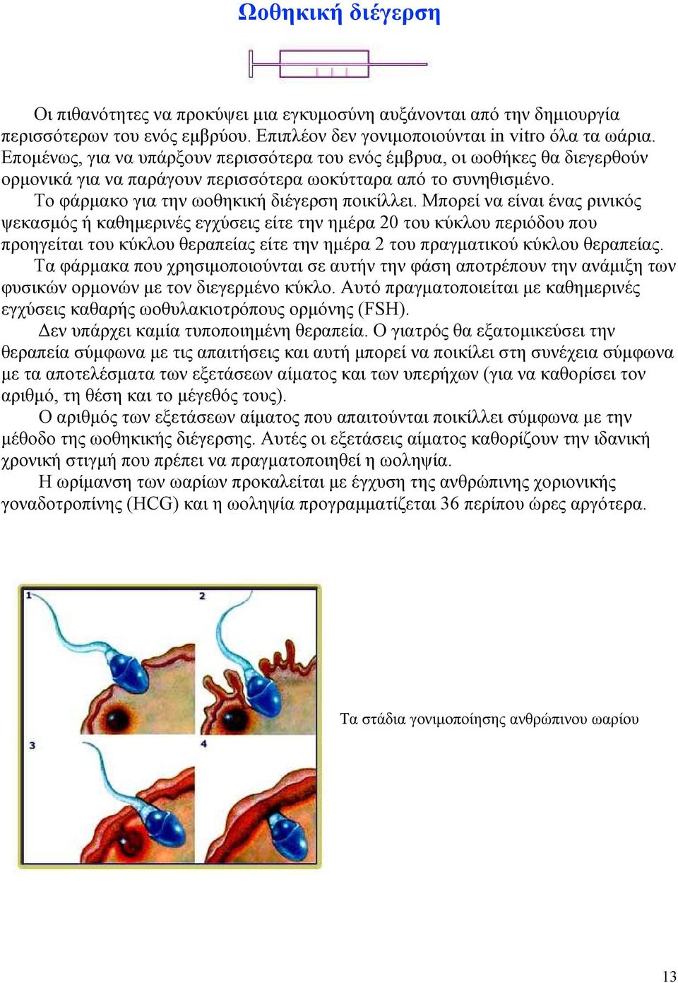 Μπορεί να είναι ένας ρινικός ψεκασµός ή καθηµερινές εγχύσεις είτε την ηµέρα 20 του κύκλου περιόδου που προηγείται του κύκλου θεραπείας είτε την ηµέρα 2 του πραγµατικού κύκλου θεραπείας.