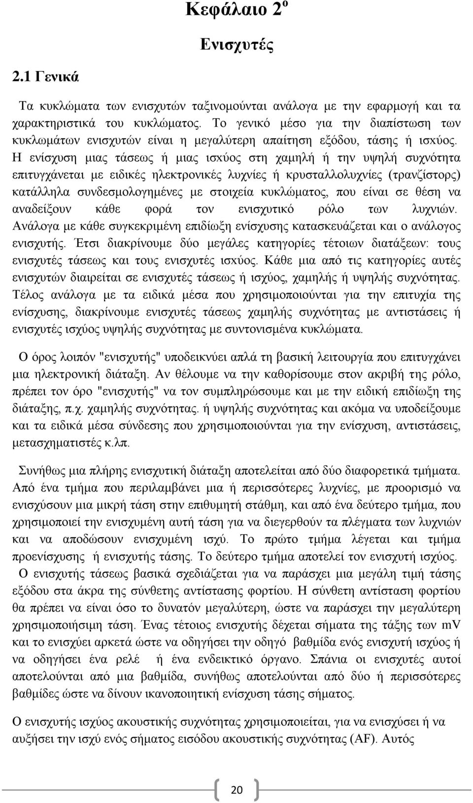 Η ενίσχυση μιας τάσεως ή μιας ισxύος στη χαμηλή ή την υψηλή συχνότητα επιτυγχάνεται με ειδικές ηλεκτρονικές λυχνίες ή κρυσταλλολυχνίες (τρανζίστορς) κατάλληλα συνδεσμολογημένες με στοιχεία