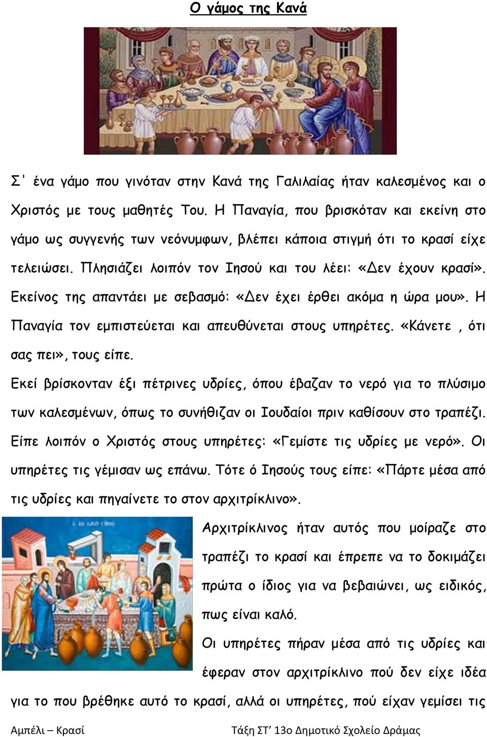 Εκείνος της απαντάει με σεβασμό: «Δεν έχει έρθει ακόμα η ώρα μου». Η Παναγία τον εμπιστεύεται και απευθύνεται στους υπηρέτες. «Κάνετε, ότι σας πει», τους είπε.