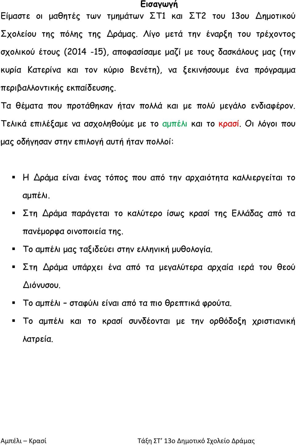 Τα θέματα που προτάθηκαν ήταν πολλά και με πολύ μεγάλο ενδιαφέρον. Τελικά επιλέξαμε να ασχοληθούμε με το αμπέλι και το κρασί.