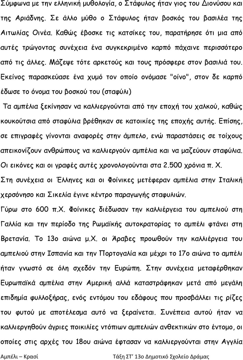 Εκείνος παρασκεύασε ένα χυμό τον οποίο ονόμασε "οίνο", στον δε καρπό έδωσε το όνομα του βοσκού του (σταφύλι) Τα αμπέλια ξεκίνησαν να καλλιεργούνται από την εποχή του χαλκού, καθώς κουκούτσια από