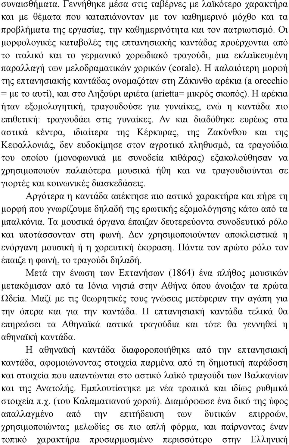 Η παλαιότερη μορφή της επτανησιακής καντάδας ονομαζόταν στη Ζάκυνθο αρέκια (a orecchio = με το αυτί), και στο Ληξούρι αριέτα (arietta= μικρός σκοπός).