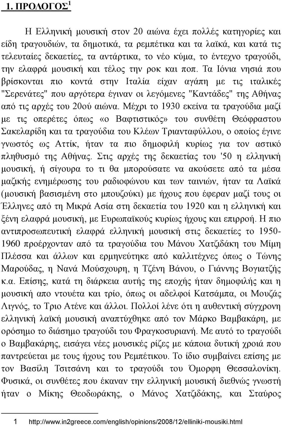 Τα Ιόνια νησιά που βρίσκονται πιο κοντά στην Ιταλία είχαν αγάπη με τις ιταλικές "Σερενάτες" που αργότερα έγιναν οι λεγόμενες "Καντάδες" της Αθήνας από τις αρχές του 20ού αιώνα.