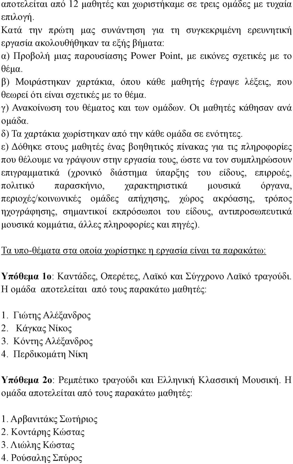 β) Μοιράστηκαν χαρτάκια, όπου κάθε μαθητής έγραψε λέξεις, που θεωρεί ότι είναι σχετικές με το θέμα. γ) Ανακοίνωση του θέματος και των ομάδων. Οι μαθητές κάθησαν ανά ομάδα.