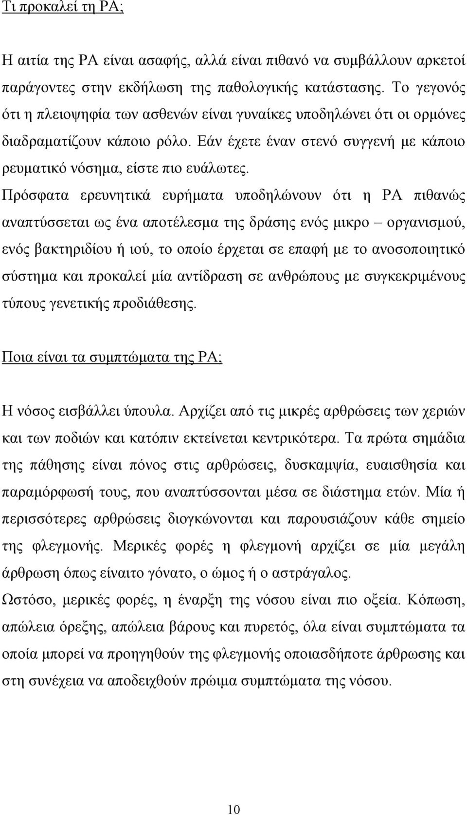 Πρόσφατα ερευνητικά ευρήµατα υποδηλώνουν ότι η ΡΑ πιθανώς αναπτύσσεται ως ένα αποτέλεσµα της δράσης ενός µικρο οργανισµού, ενός βακτηριδίου ή ιού, το οποίο έρχεται σε επαφή µε το ανοσοποιητικό