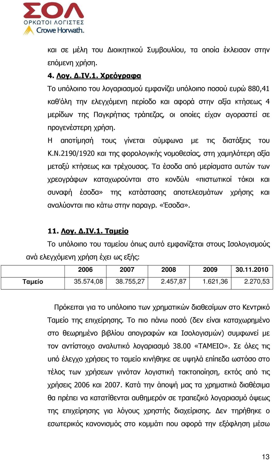 προγενέστερη χρήση. Η αποτίµησή τους γίνεται σύµφωνα µε τις διατάξεις του Κ.Ν.2190/1920 και της φορολογικής νοµοθεσίας, στη χαµηλότερη αξία µεταξύ κτήσεως και τρέχουσας.