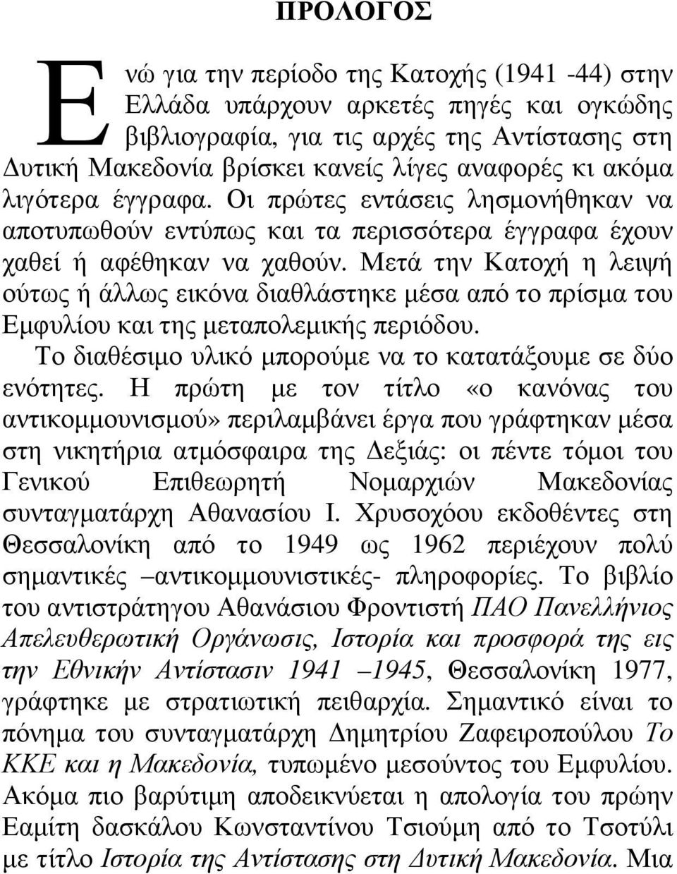 Μετά την Κατοχή η λειψή ούτως ή άλλως εικόνα διαθλάστηκε µέσα από το πρίσµα του Εµφυλίου και της µεταπολεµικής περιόδου. Το διαθέσιµο υλικό µπορούµε να το κατατάξουµε σε δύο ενότητες.