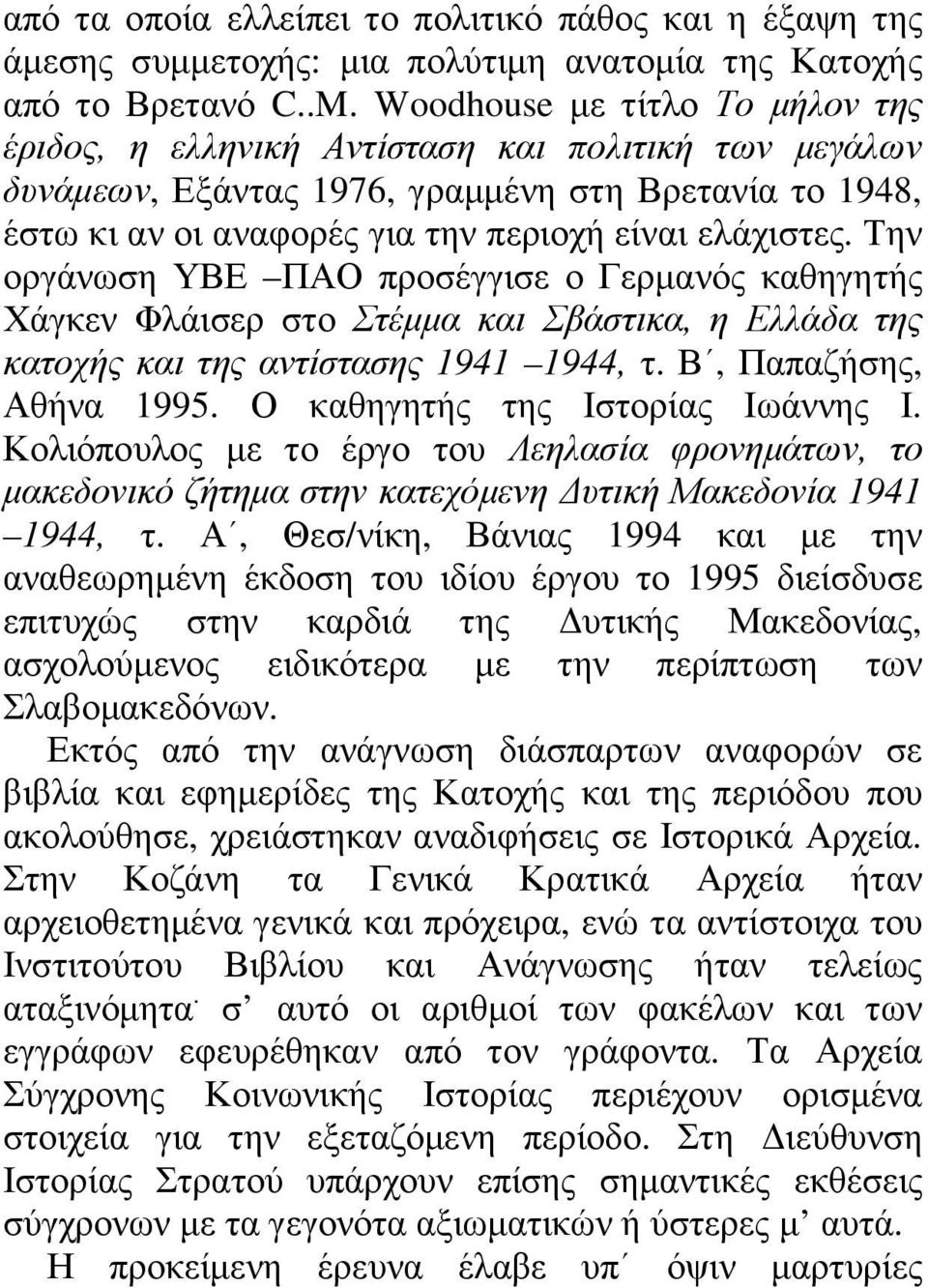 Την οργάνωση ΥΒΕ ΠΑΟ προσέγγισε ο Γερµανός καθηγητής Χάγκεν Φλάισερ στο Στέµµα και Σβάστικα, η Ελλάδα της κατοχής και της αντίστασης 1941 1944, τ. Β, Παπαζήσης, Αθήνα 1995.