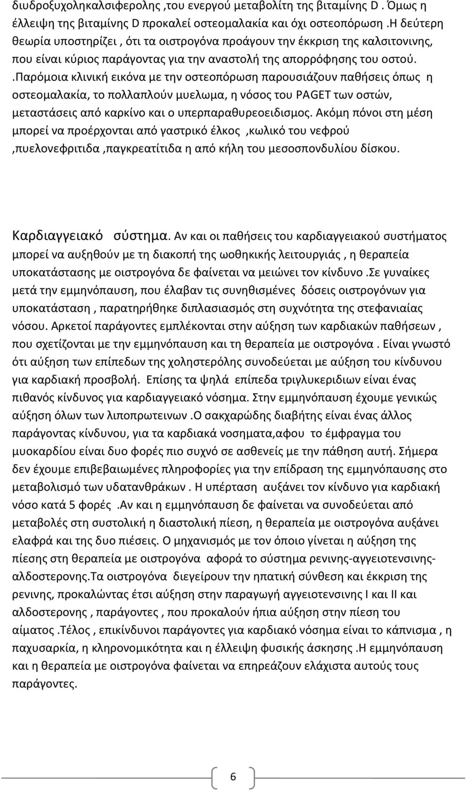 .παρόμοια κλινική εικόνα με την οστεοπόρωση παρουσιάζουν παθήσεις όπως η οστεομαλακία, το πολλαπλούν μυελωμα, η νόσος του ΡΑGET των οστών, μεταστάσεις από καρκίνο και ο υπερπαραθυρεοειδισμος.