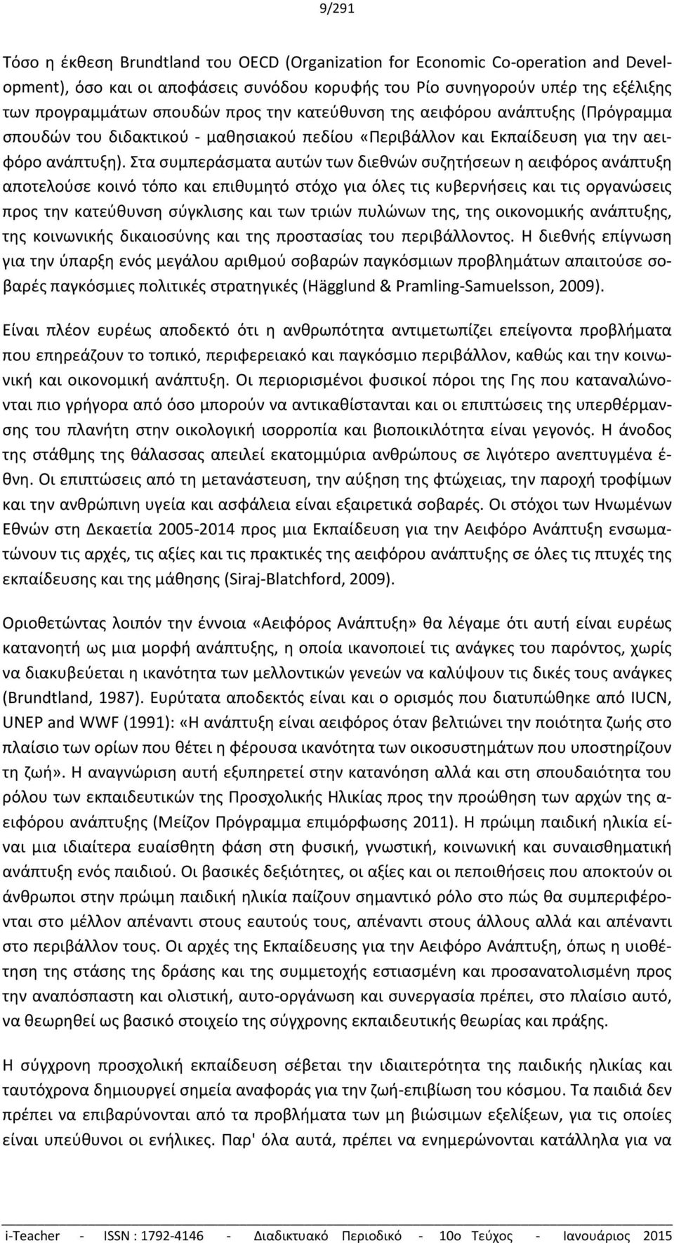 Στα συμπεράσματα αυτών των διεθνών συζητήσεων η αειφόρος ανάπτυξη αποτελούσε κοινό τόπο και επιθυμητό στόχο για όλες τις κυβερνήσεις και τις οργανώσεις προς την κατεύθυνση σύγκλισης και των τριών