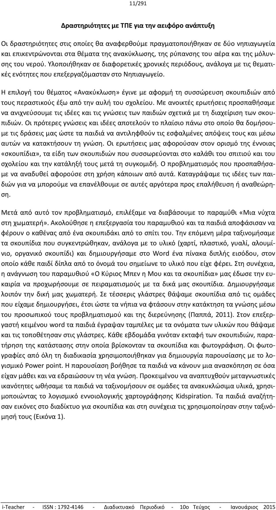 Η επιλογή του θέματος «Ανακύκλωση» έγινε με αφορμή τη συσσώρευση σκουπιδιών από τους περαστικούς έξω από την αυλή του σχολείου.