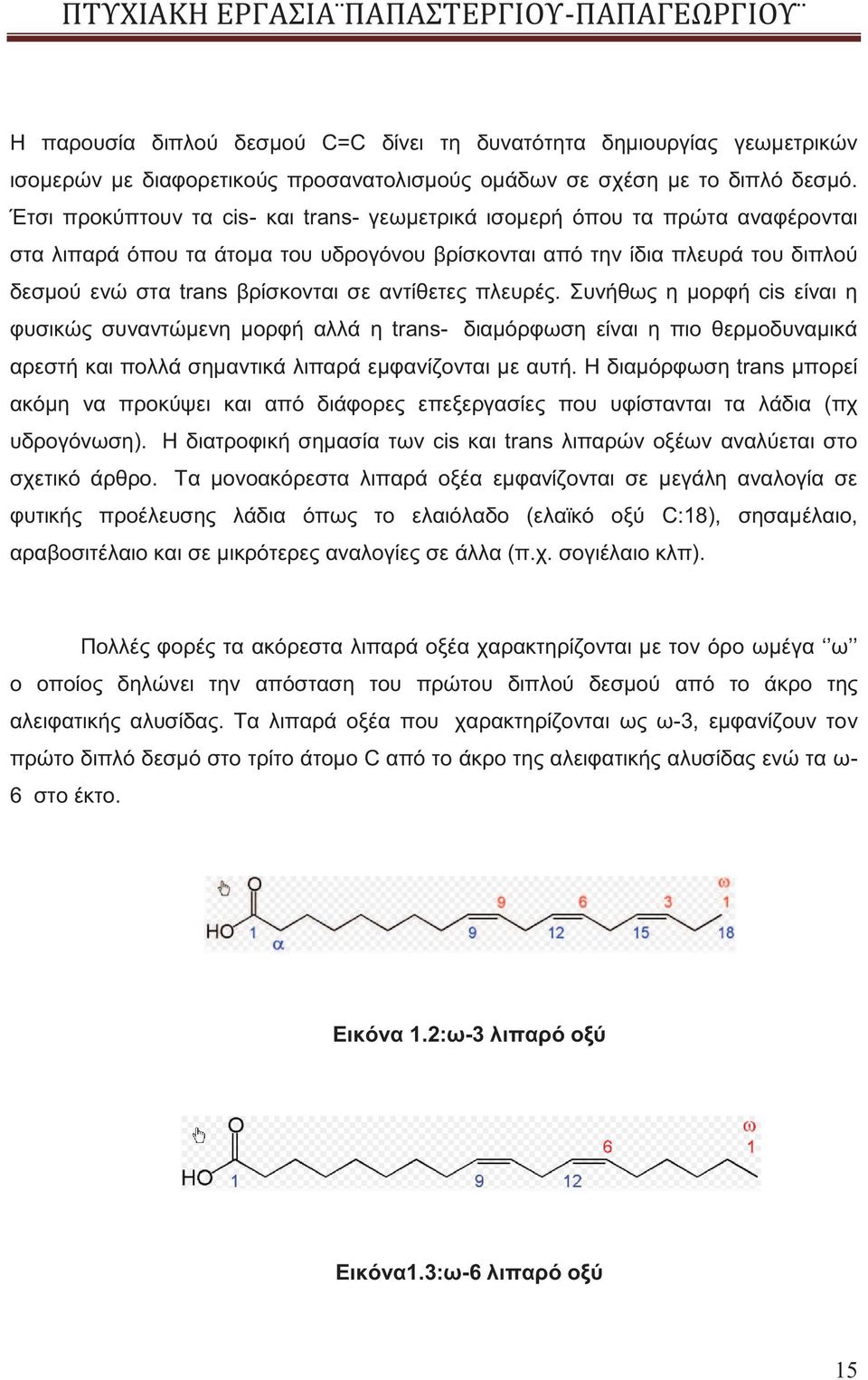 αντίθετες πλευρές. Συνήθως η μορφή cis είναι η φυσικώς συναντώμενη μορφή αλλά η trans- διαμόρφωση είναι η πιο θερμοδυναμικά αρεστή και πολλά σημαντικά λιπαρά εμφανίζονται με αυτή.