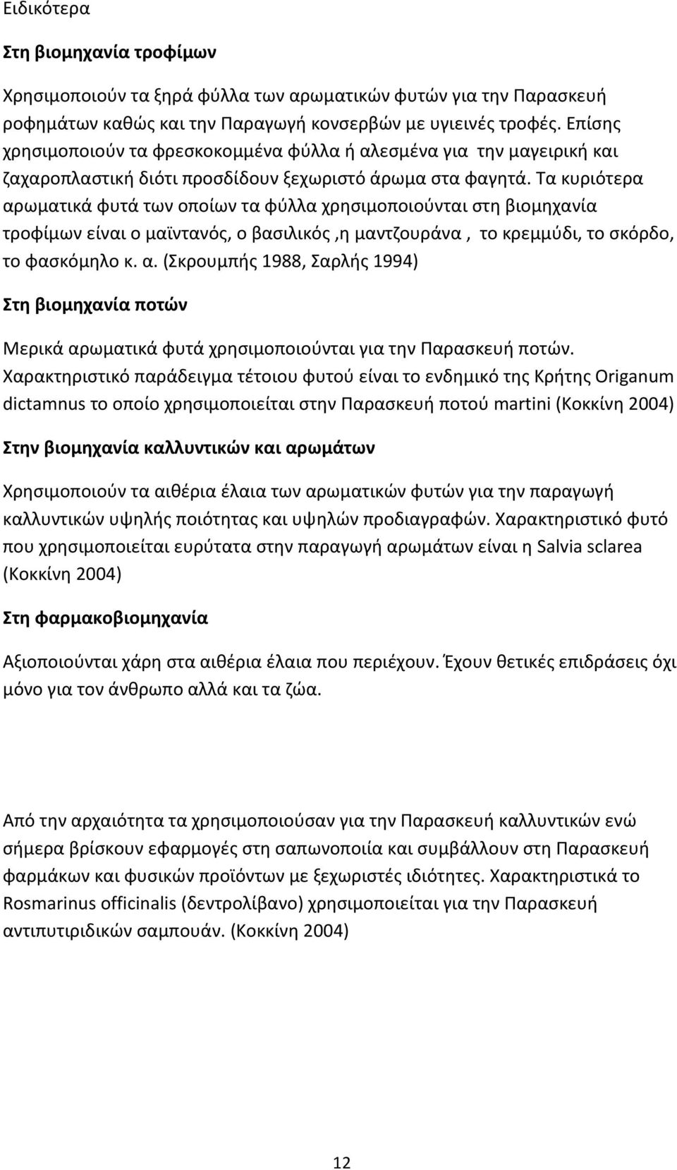 Τα κυριότερα αρωματικά φυτά των οποίων τα φύλλα χρησιμοποιούνται στη βιομηχανία τροφίμων είναι ο μαϊντανός, ο βασιλικός,η μαντζουράνα, το κρεμμύδι, το σκόρδο, το φασκόμηλο κ. α. (Σκρουμπής 1988, Σαρλής 1994) Στη βιομηχανία ποτών Μερικά αρωματικά φυτά χρησιμοποιούνται για την Παρασκευή ποτών.