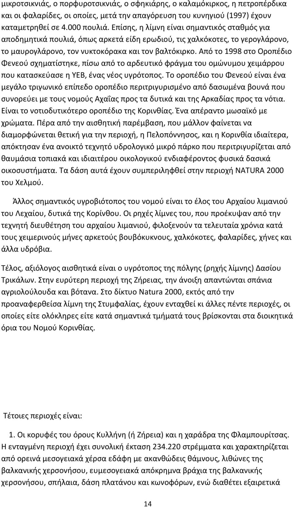 Από το 1998 στο Οροπέδιο Φενεού σχηματίστηκε, πίσω από το αρδευτικό φράγμα του ομώνυμου χειμάρρου που κατασκεύασε η ΥΕΒ, ένας νέος υγρότοπος.