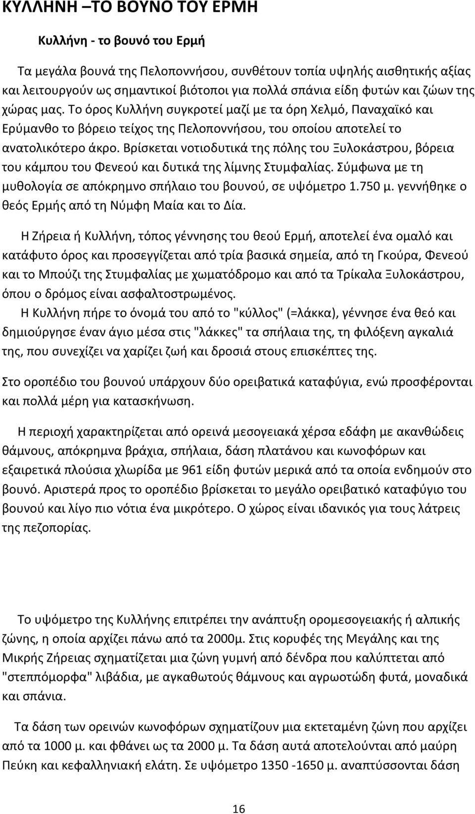 Βρίσκεται νοτιοδυτικά της πόλης του Ξυλοκάστρου, βόρεια του κάμπου του Φενεού και δυτικά της λίμνης Στυμφαλίας. Σύμφωνα με τη μυθολογία σε απόκρημνο σπήλαιο του βουνού, σε υψόμετρο 1.750 μ.