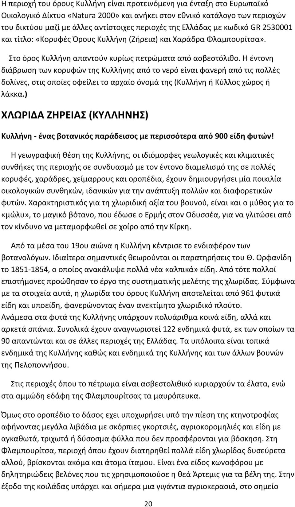 Η έντονη διάβρωση των κορυφών της Κυλλήνης από το νερό είναι φανερή από τις πολλές δολίνες, στις οποίες οφείλει το αρχαίο όνομά της (Κυλλήνη ή Κύλλος χώρος ή λάκκα.