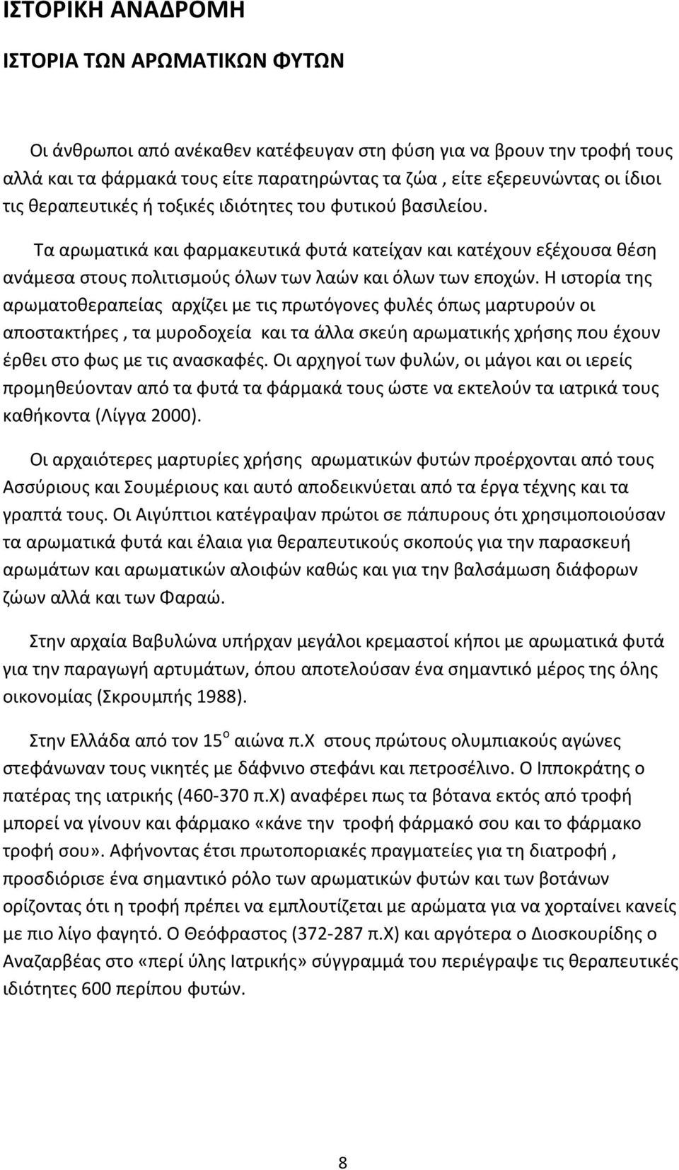 Η ιστορία της αρωματοθεραπείας αρχίζει με τις πρωτόγονες φυλές όπως μαρτυρούν οι αποστακτήρες, τα μυροδοχεία και τα άλλα σκεύη αρωματικής χρήσης που έχουν έρθει στο φως με τις ανασκαφές.