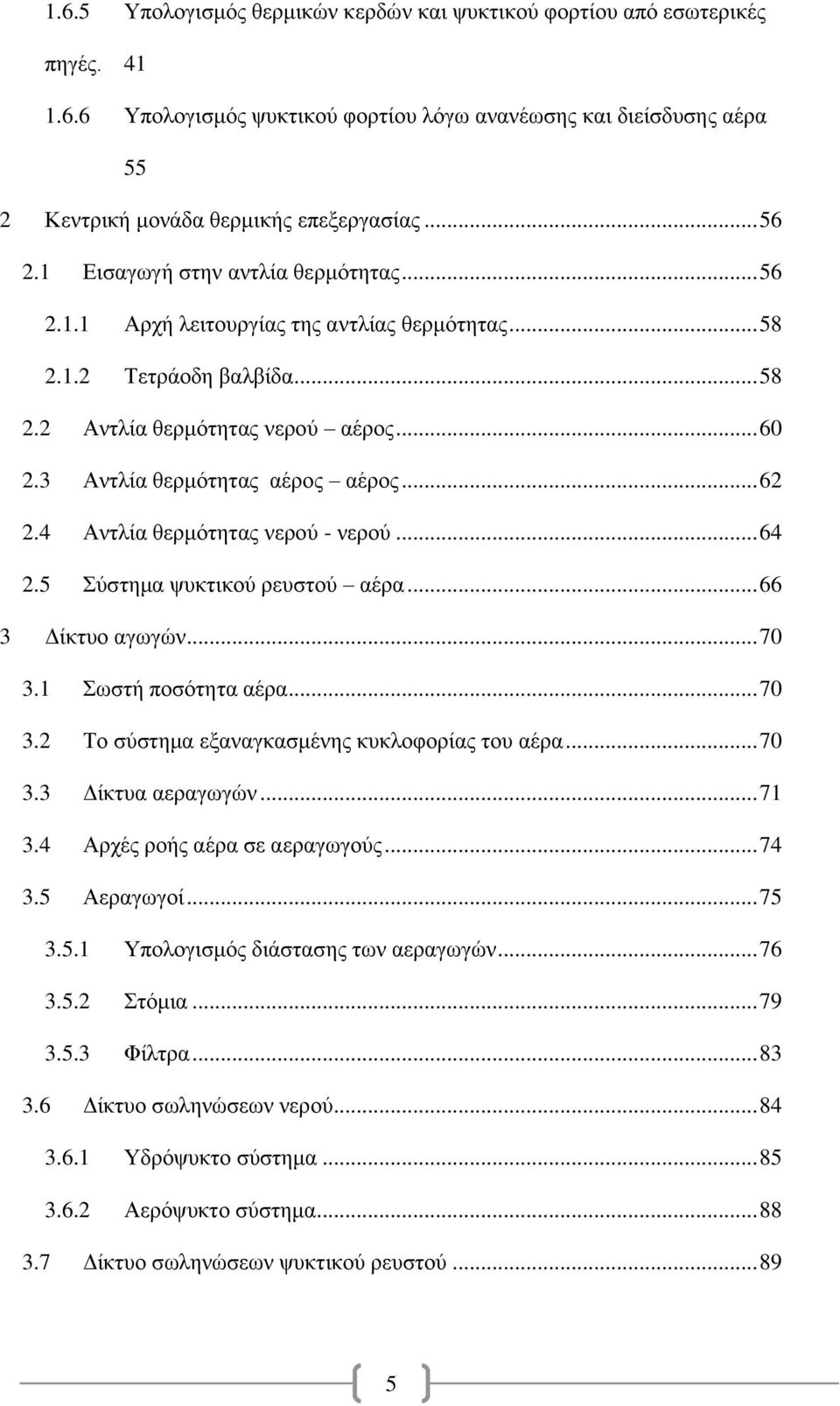 .. 62 2.4 Αντλία θερμότητας νερού - νερού... 64 2.5 Σύστημα ψυκτικού ρευστού αέρα... 66 3 Δίκτυο αγωγών... 70 3.1 Σωστή ποσότητα αέρα... 70 3.2 Το σύστημα εξαναγκασμένης κυκλοφορίας του αέρα... 70 3.3 Δίκτυα αεραγωγών.