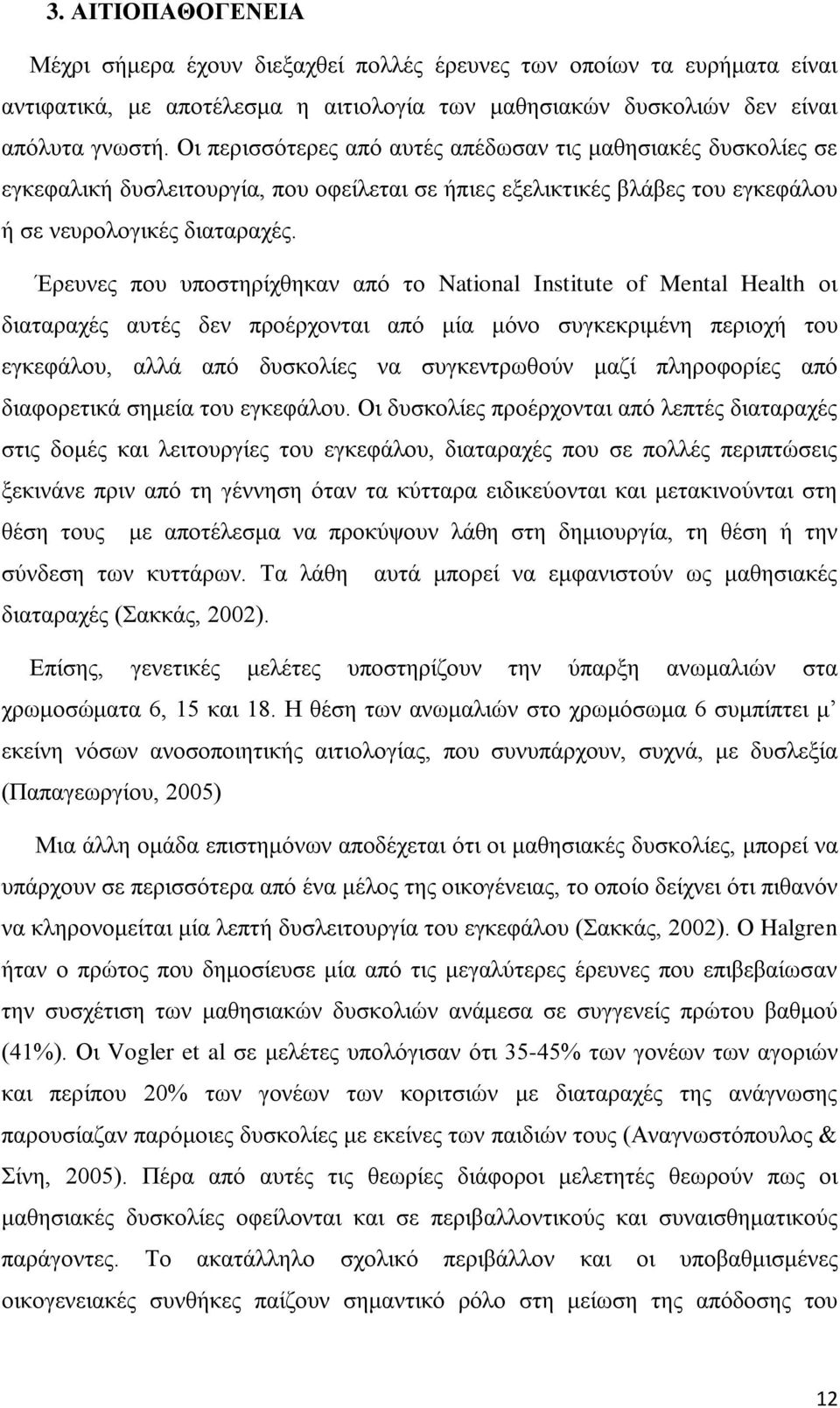 Έρευνες που υποστηρίχθηκαν από το National Institute of Mental Health οι διαταραχές αυτές δεν προέρχονται από μία μόνο συγκεκριμένη περιοχή του εγκεφάλου, αλλά από δυσκολίες να συγκεντρωθούν μαζί