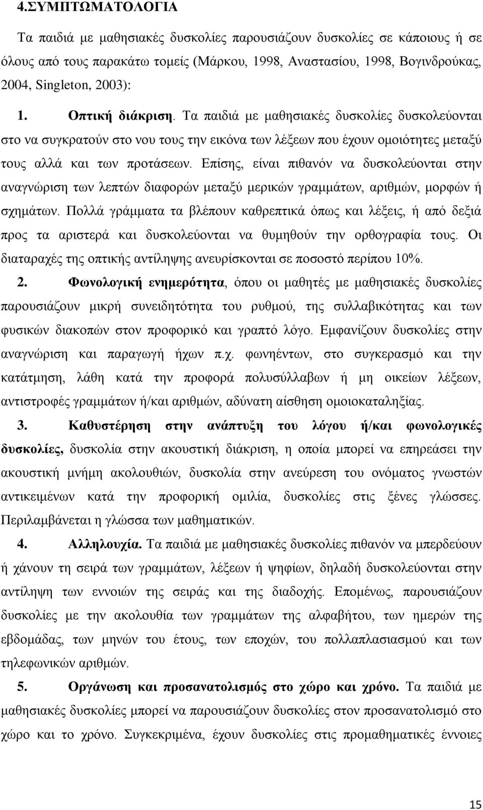 Επίσης, είναι πιθανόν να δυσκολεύονται στην αναγνώριση των λεπτών διαφορών μεταξύ μερικών γραμμάτων, αριθμών, μορφών ή σχημάτων.