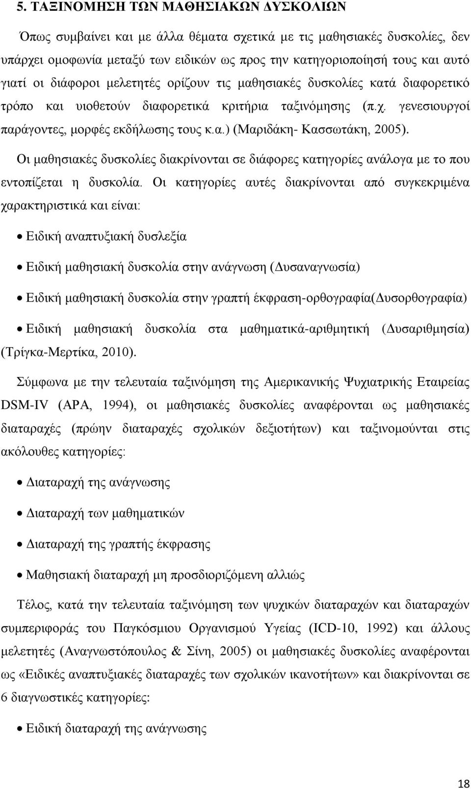 Οι μαθησιακές δυσκολίες διακρίνονται σε διάφορες κατηγορίες ανάλογα με το που εντοπίζεται η δυσκολία.