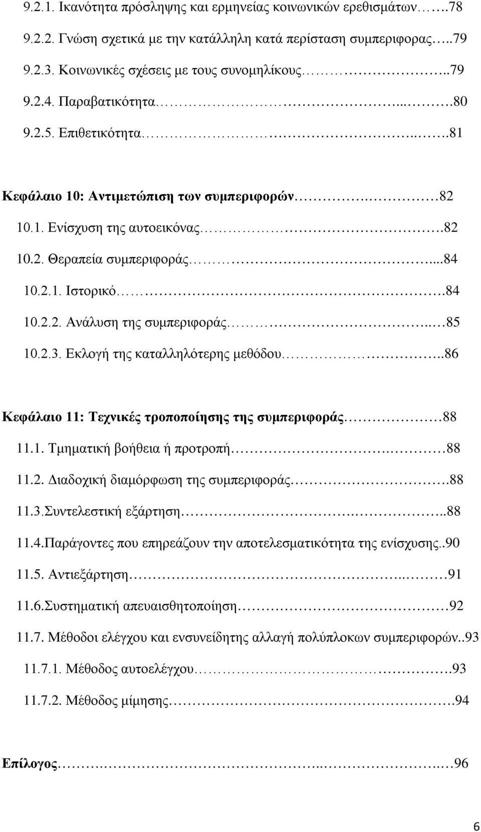 . 85 10.2.3. Εκλογή της καταλληλότερης μεθόδου..86 Κεφάλαιο 11: Τεχνικές τροποποίησης της συμπεριφοράς 88 11.1. Τμηματική βοήθεια ή προτροπή. 88 11.2. Διαδοχική διαμόρφωση της συμπεριφοράς.88 11.3.Συντελεστική εξάρτηση.