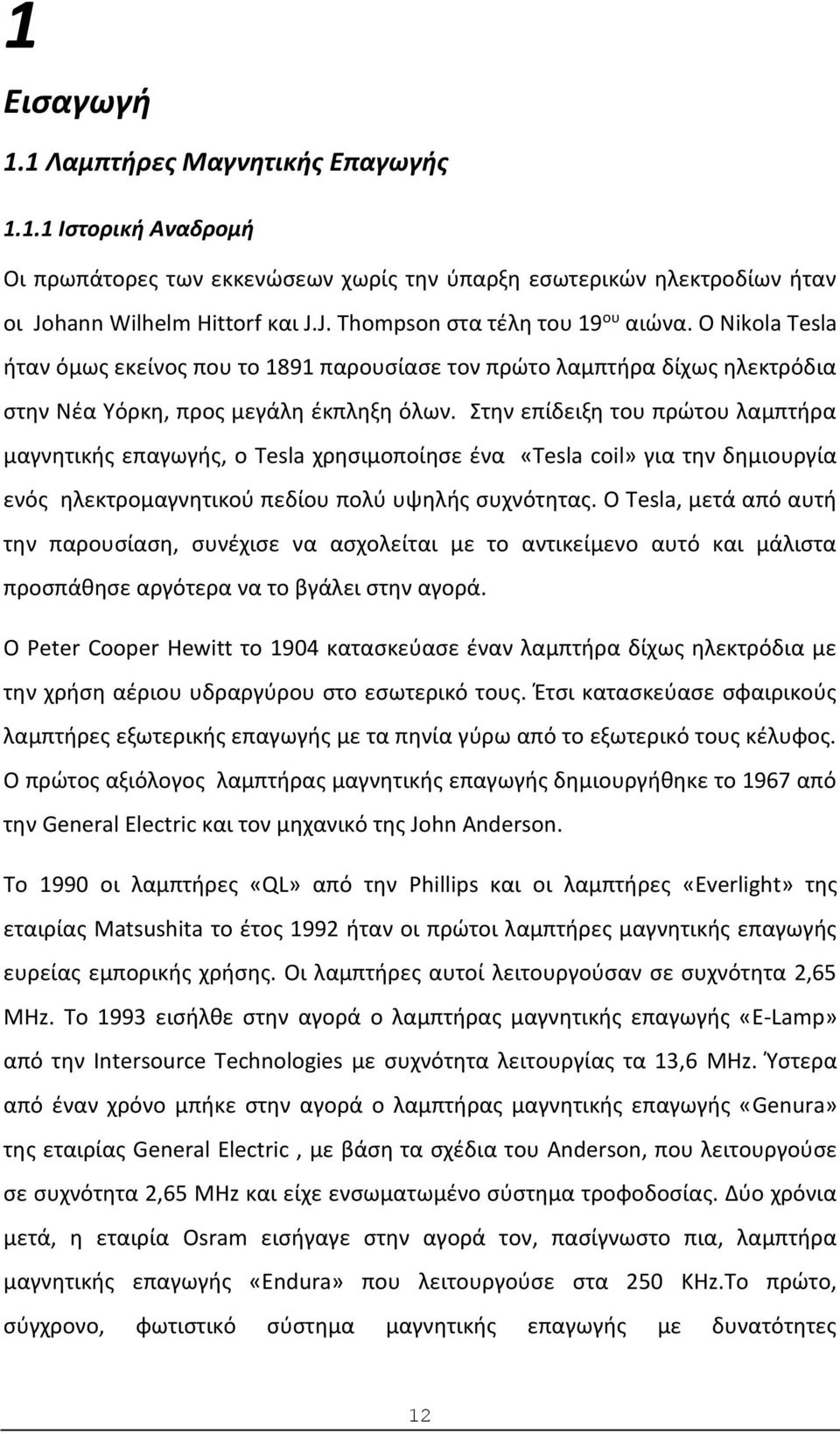 Στην επίδειξη του πρώτου λαμπτήρα μαγνητικής επαγωγής, ο Tesla χρησιμοποίησε ένα «Tesla coil» για την δημιουργία ενός ηλεκτρομαγνητικού πεδίου πολύ υψηλής συχνότητας.