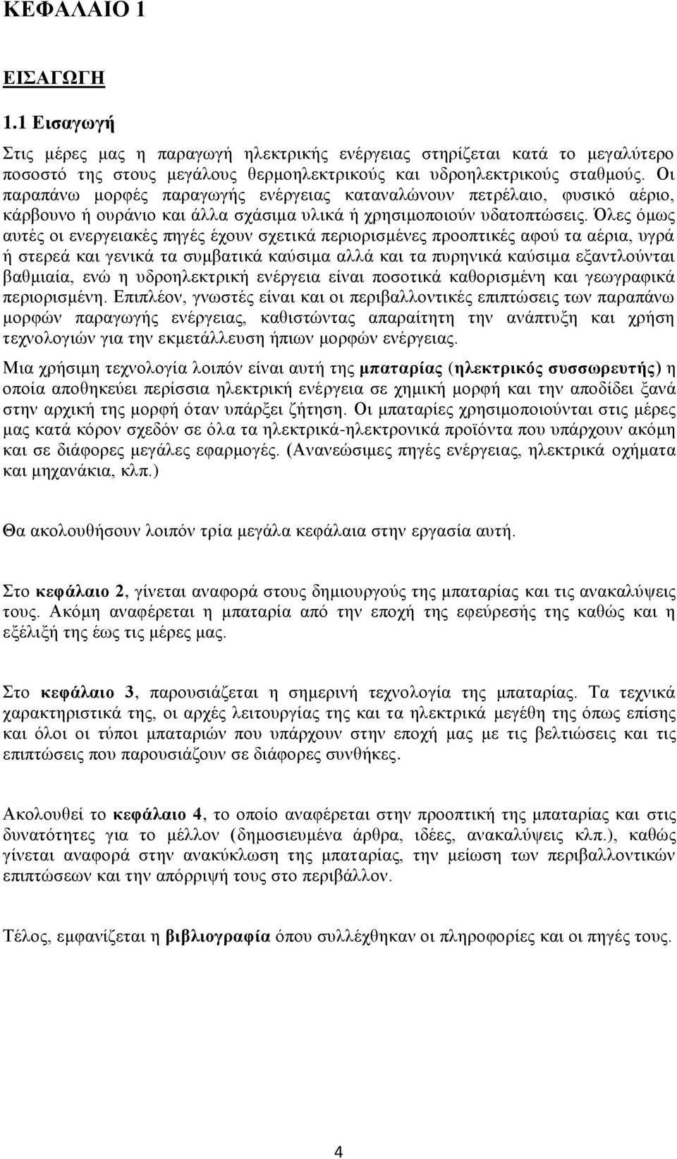 Όλες όμως αυτές οι ενεργειακές πηγές έχουν σχετικά περιορισμένες προοπτικές αφού τα αέρια, υγρά ή στερεά και γενικά τα συμβατικά καύσιμα αλλά και τα πυρηνικά καύσιμα εξαντλούνται βαθμιαία, ενώ η