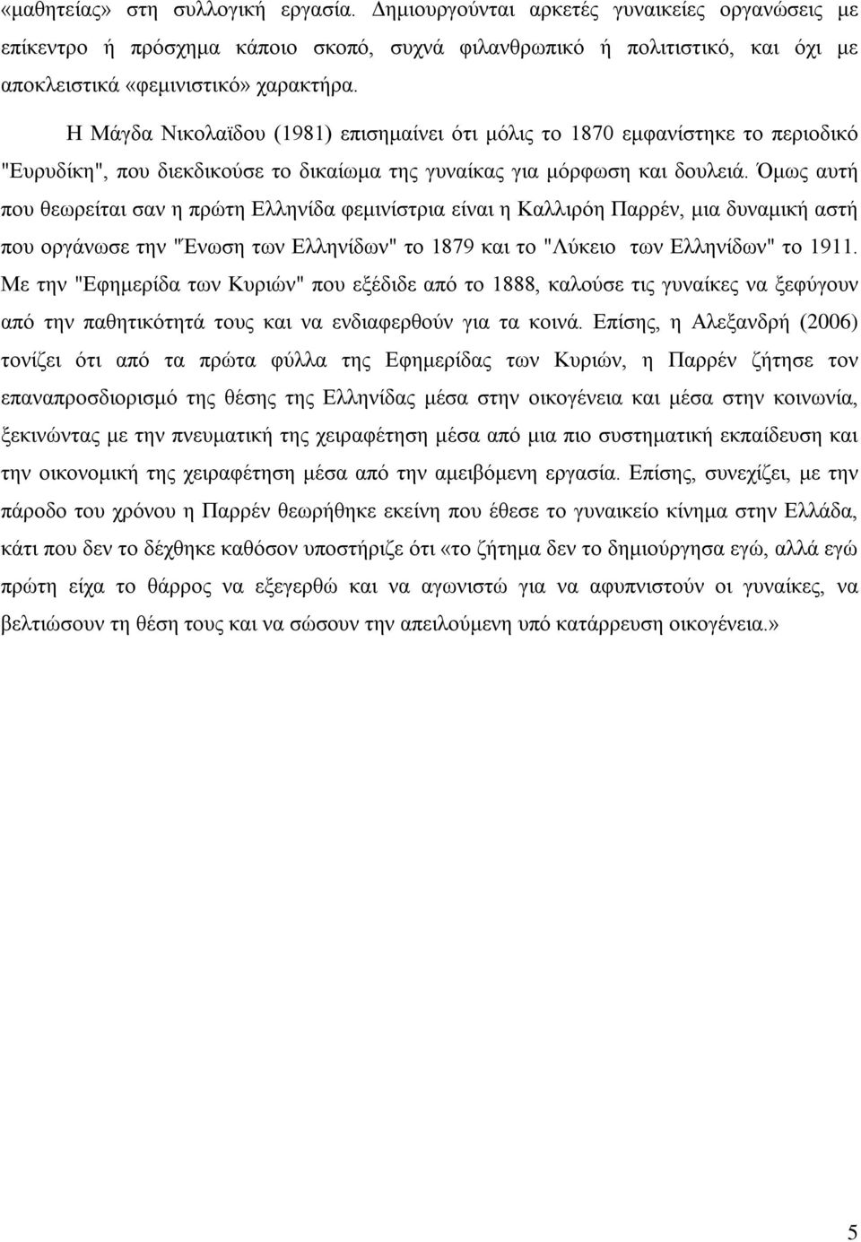 Όμως αυτή που θεωρείται σαν η πρώτη Ελληνίδα φεμινίστρια είναι η Καλλιρόη Παρρέν, μια δυναμική αστή που οργάνωσε την "Ένωση των Ελληνίδων" το 1879 και το "Λύκειο των Ελληνίδων" το 1911.