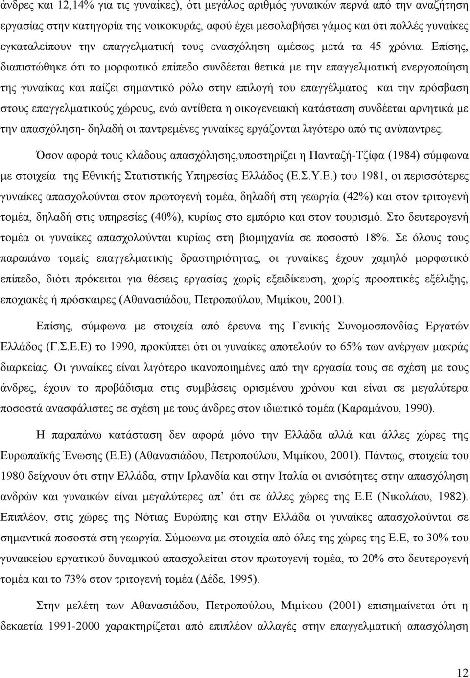 Επίσης, διαπιστώθηκε ότι το μορφωτικό επίπεδο συνδέεται θετικά με την επαγγελματική ενεργοποίηση της γυναίκας και παίζει σημαντικό ρόλο στην επιλογή του επαγγέλματος και την πρόσβαση στους