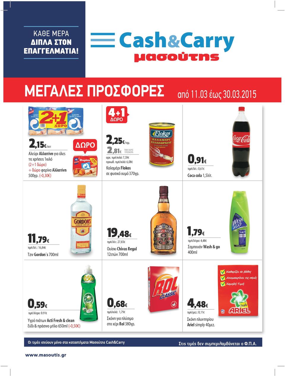 : 0,61 τιμή/λίτρο: 4,48 Τζιν Gordon s 700ml Ουίσκι Chivas Regal 12ετών 700ml Σαμπουάν Wash & go 400ml 0,59 0,68 4,48 τιμή/λίτρο: 0.91 τιμή/κιλό: 1,79 τιμή/λίτ.