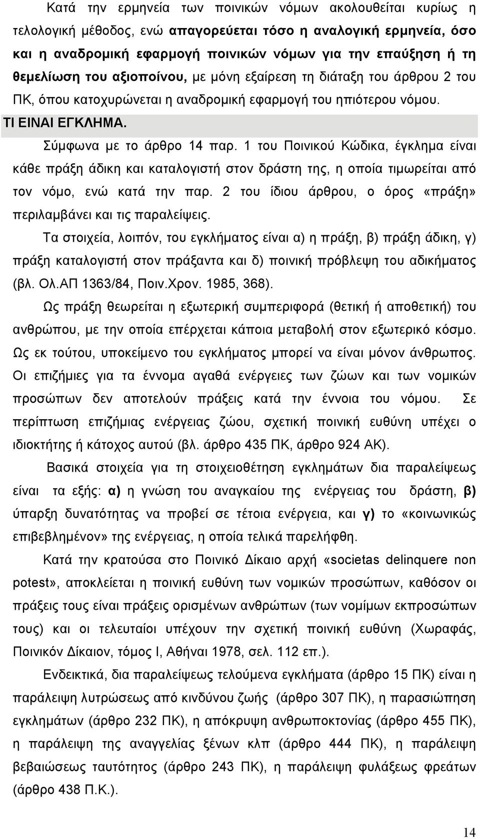 1 του Ποινικού Κώδικα, έγκλημα είναι κάθε πράξη άδικη και καταλογιστή στον δράστη της, η οποία τιμωρείται από τον νόμο, ενώ κατά την παρ.