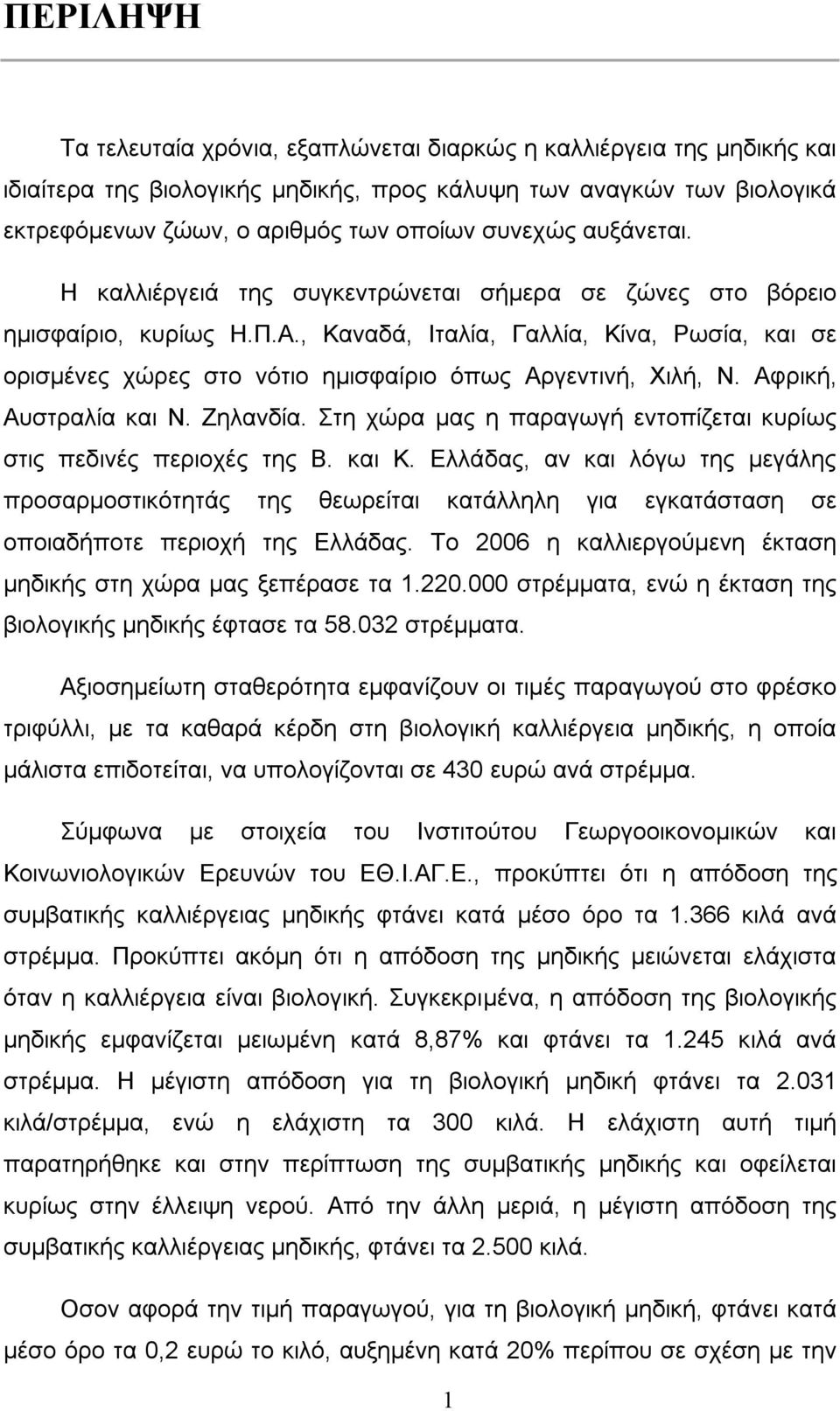 , Καναδά, Ιταλία, Γαλλία, Κίνα, Ρωσία, και σε ορισμένες χώρες στο νότιο ημισφαίριο όπως Αργεντινή, Χιλή, Ν. Αφρική, Αυστραλία και Ν. Ζηλανδία.