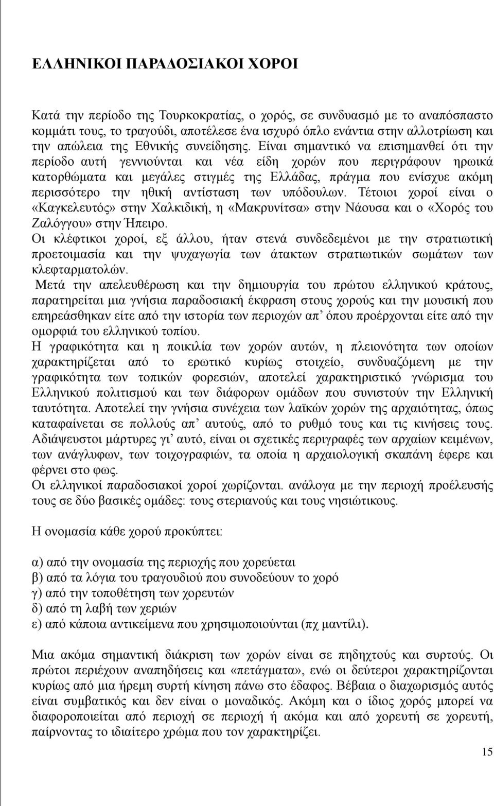 Είναι σημαντικό να επισημανθεί ότι την περίοδο αυτή γεννιούνται και νέα είδη χορών που περιγράφουν ηρωικά κατορθώματα και μεγάλες στιγμές της Ελλάδας, πράγμα που ενίσχυε ακόμη περισσότερο την ηθική