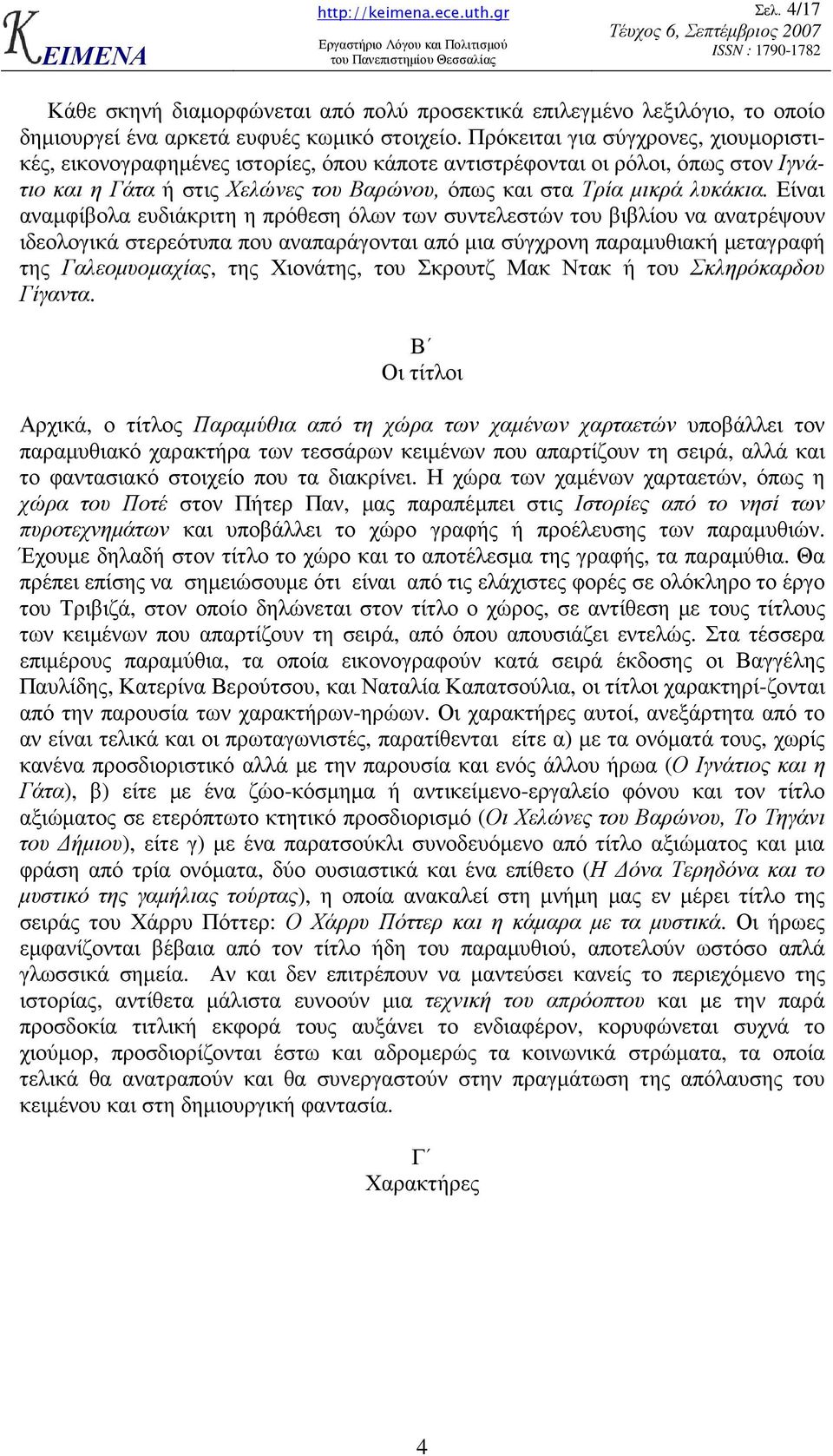 Είναι αναµφίβολα ευδιάκριτη η πρόθεση όλων των συντελεστών του βιβλίου να ανατρέψουν ιδεολογικά στερεότυπα που αναπαράγονται από µια σύγχρονη παραµυθιακή µεταγραφή της Γαλεοµυοµαχίας, της Χιονάτης,