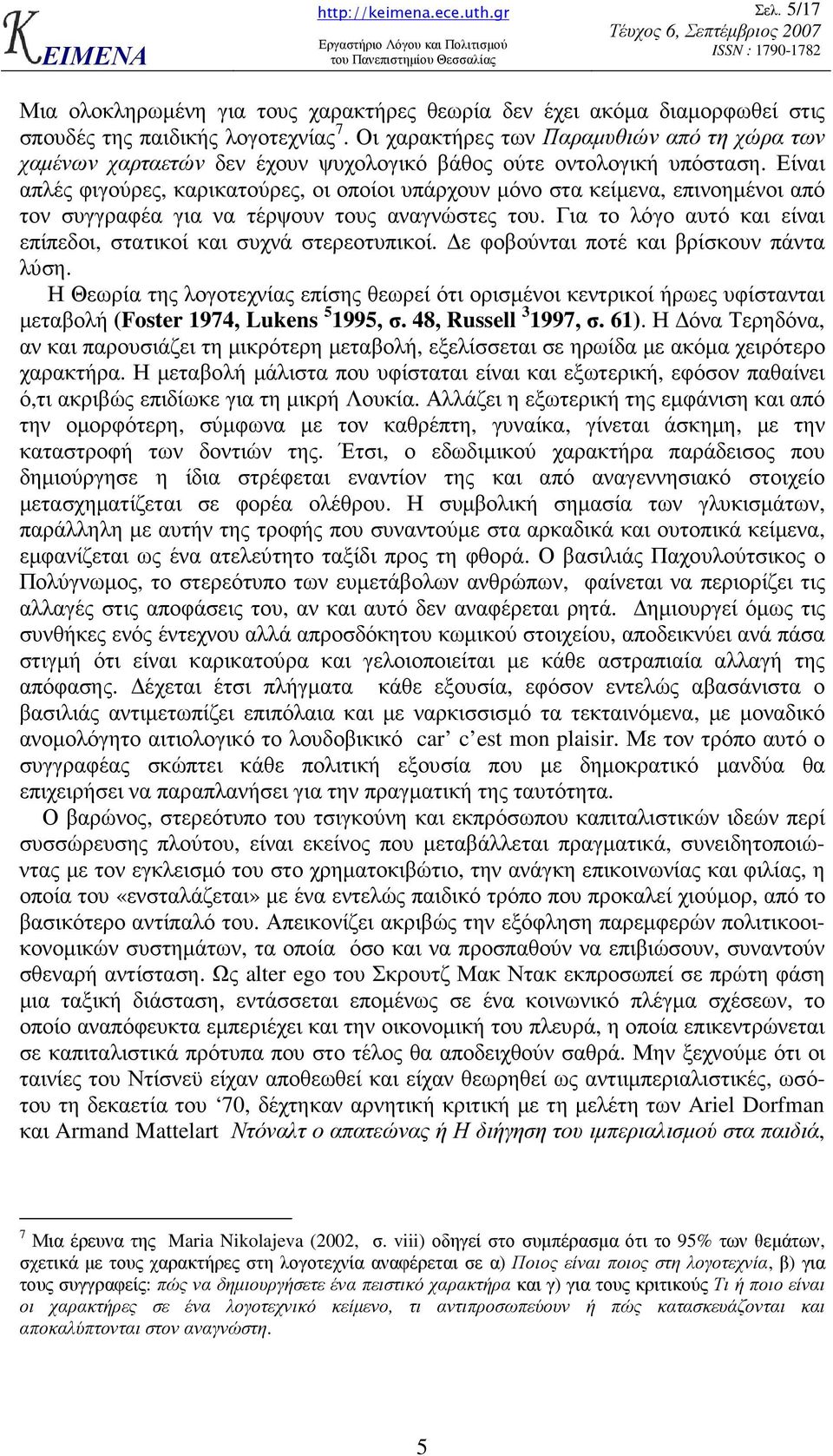 Είναι απλές φιγούρες, καρικατούρες, οι οποίοι υπάρχουν µόνο στα κείµενα, επινοηµένοι από τον συγγραφέα για να τέρψουν τους αναγνώστες του.