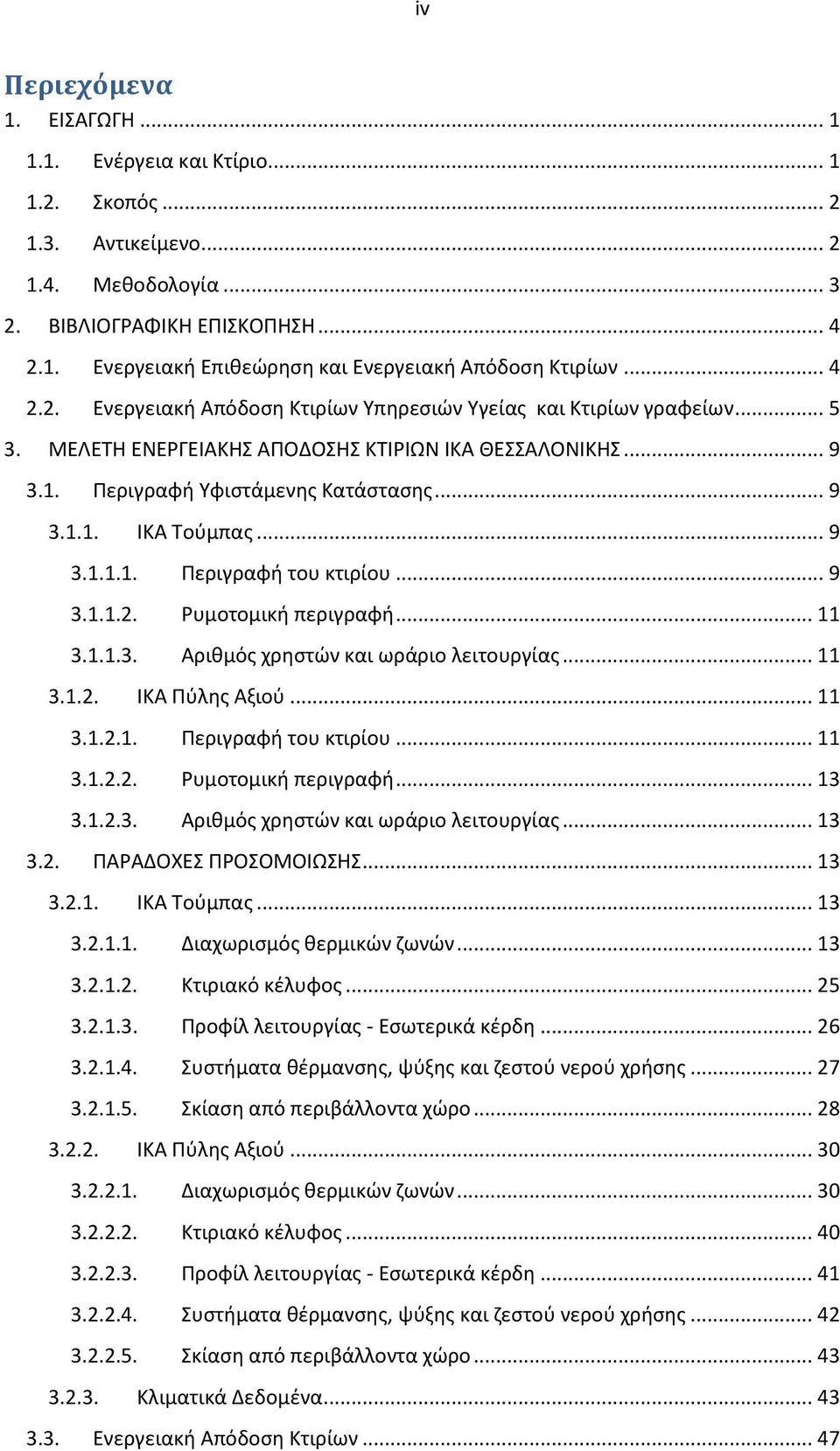 .. 9 3.1.1.1. Περιγραφή του κτιρίου... 9 3.1.1.2. Ρυμοτομική περιγραφή... 11 3.1.1.3. Αριθμός χρηστών και ωράριο λειτουργίας... 11 3.1.2. ΙΚΑ Πύλης Αξιού... 11 3.1.2.1. Περιγραφή του κτιρίου... 11 3.1.2.2. Ρυμοτομική περιγραφή... 13 3.