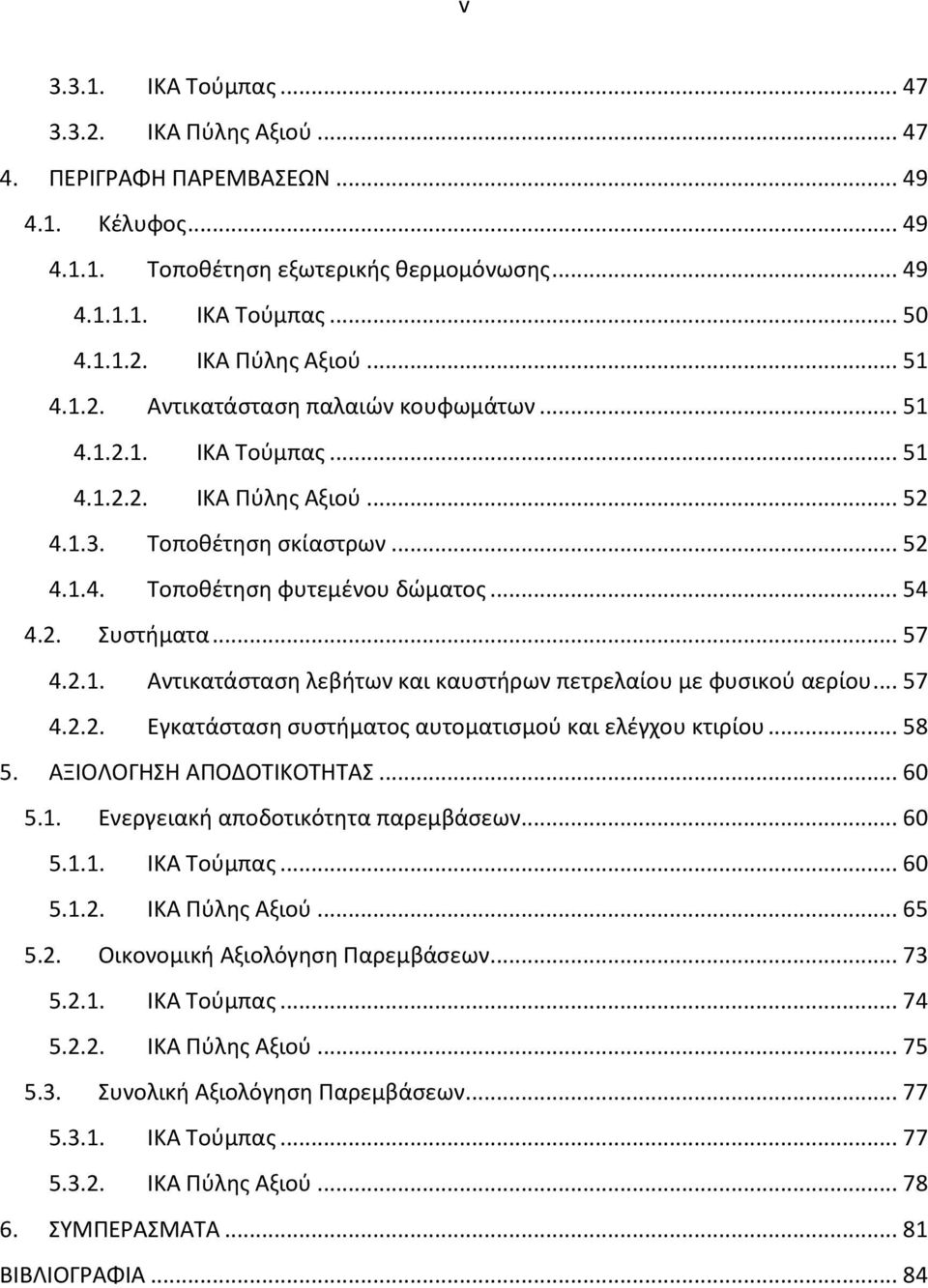 2.1. Αντικατάσταση λεβήτων και καυστήρων πετρελαίου με φυσικού αερίου... 57 4.2.2. Εγκατάσταση συστήματος αυτοματισμού και ελέγχου κτιρίου... 58 5. ΑΞΙΟΛΟΓΗΣΗ ΑΠΟΔΟΤΙΚΟΤΗΤΑΣ... 60 5.1. Ενεργειακή αποδοτικότητα παρεμβάσεων.