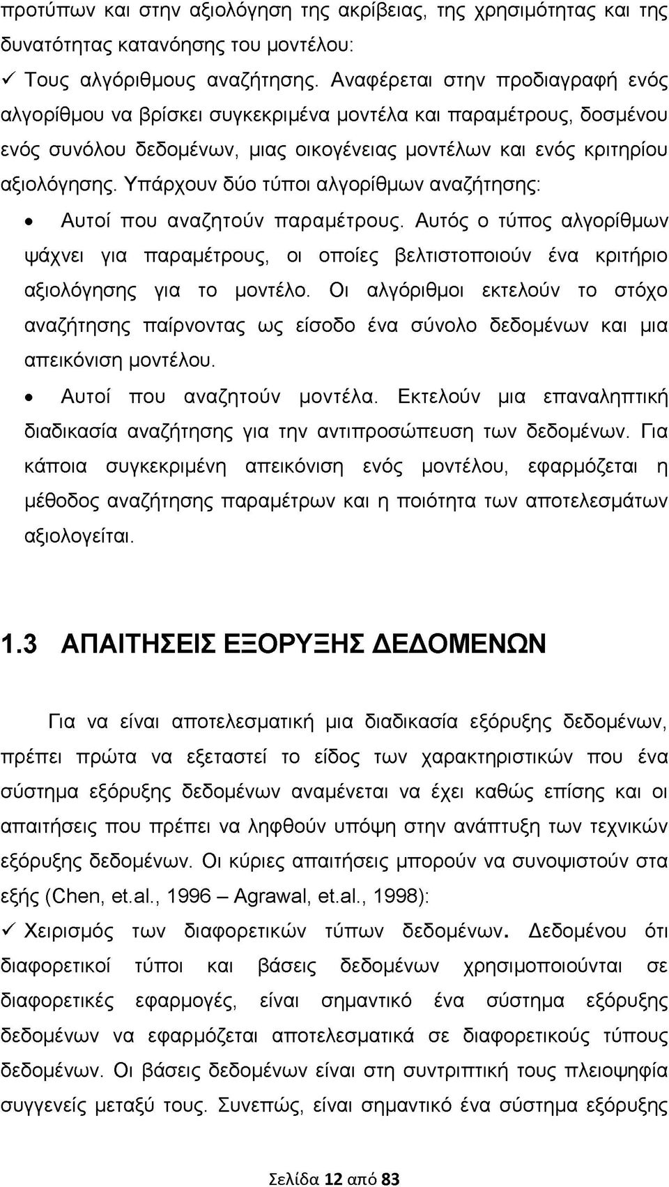 Υπάρχουν δύο τύποι αλγορίθμων αναζήτησης: Αυτοί που αναζητούν παραμέτρους. Αυτός ο τύπος αλγορίθμων ψάχνει για παραμέτρους, οι οποίες βελτιστοποιούν ένα κριτήριο αξιολόγησης για το μοντέλο.