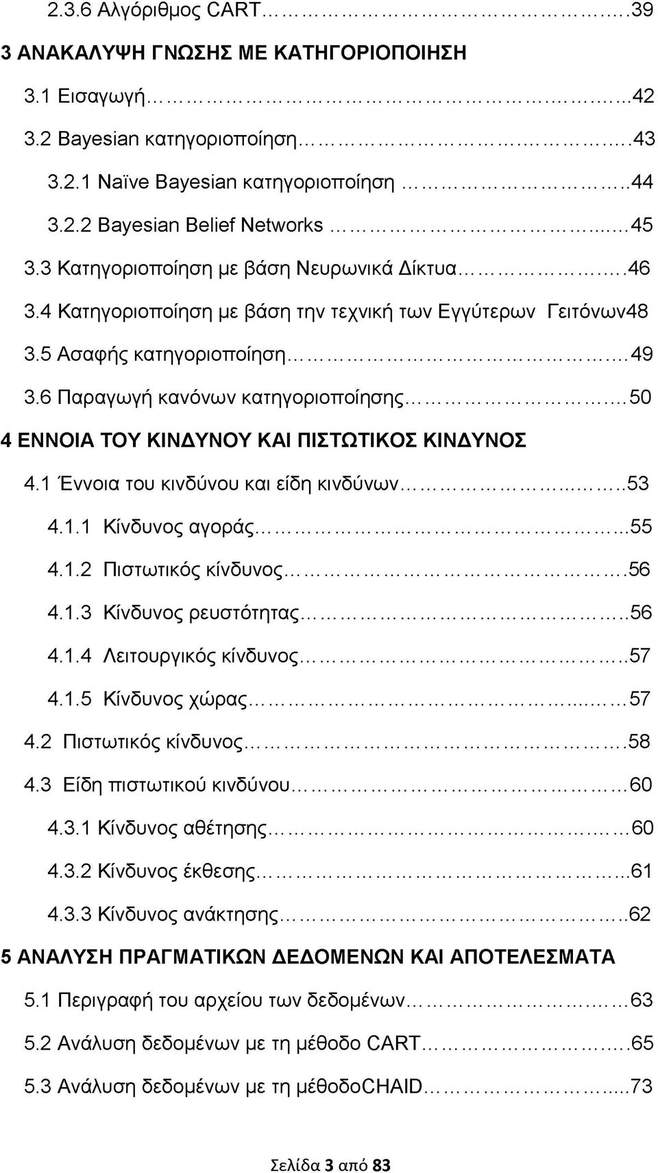 .. 50 4 ΕΝΝΟΙΑ ΤΟΥ ΚΙΝΔΥΝΟΥ ΚΑΙ ΠΙΣΤΩΤΙΚΟΣ ΚΙΝΔΥΝΟΣ 4.1 Έννοια του κινδύνου και είδη κινδύνων...53 4.1.1 Κίνδυνος αγοράς...55 4.1.2 Πιστωτικός κίνδυνος... 56 4.1.3 Κίνδυνος ρευστότητας... 56 4.1.4 Λειτουργικός κίνδυνος.