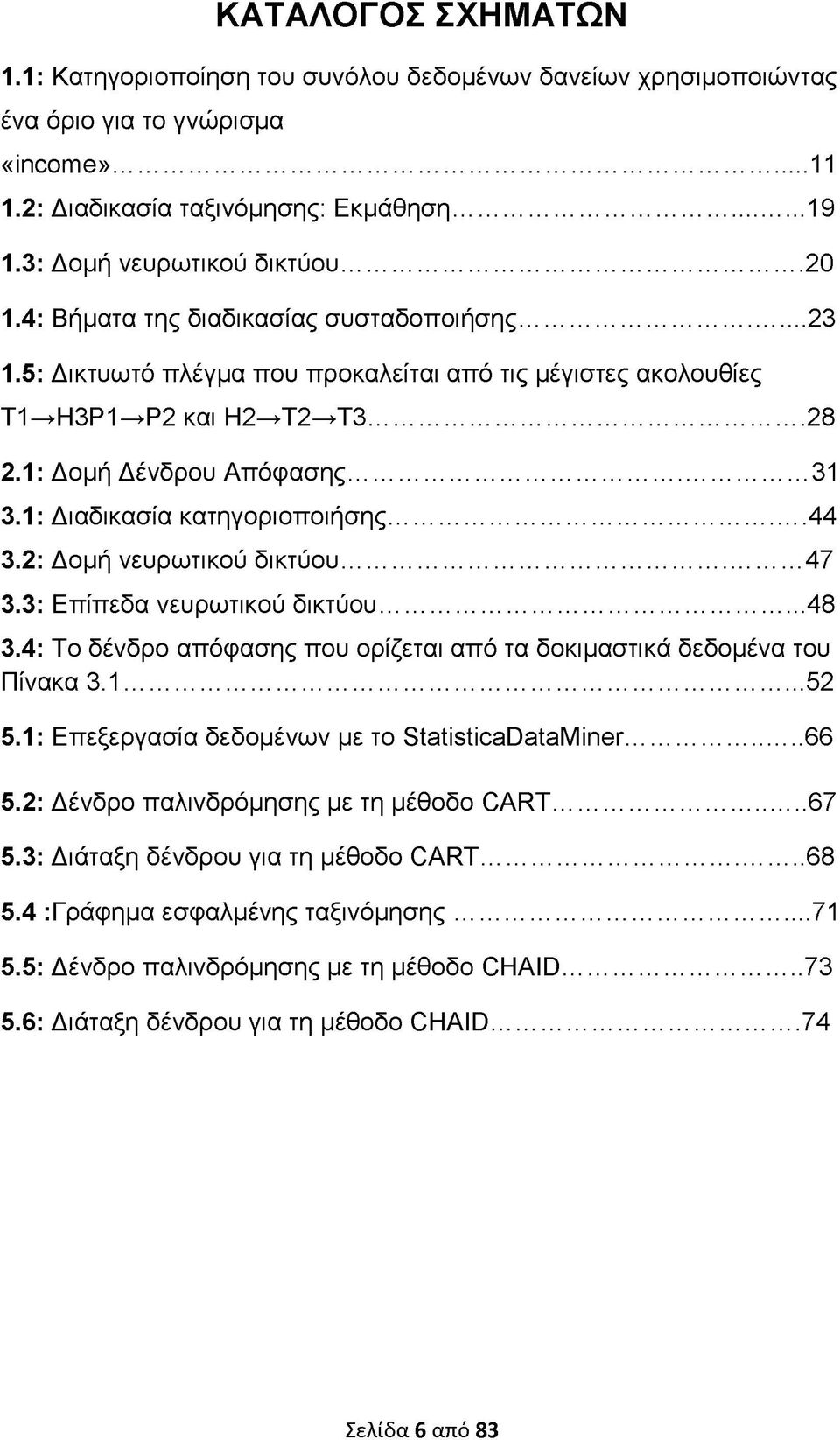 1: Διαδικασία κατηγοριοποιήσης... 44 3.2: Δομή νευρωτικού δικτύου...47 3.3: Επίπεδα νευρωτικού δικτύου... 48 3.4: Το δένδρο απόφασης που ορίζεται από τα δοκιμαστικά δεδομένα του Πίνακα 3.1...52 5.