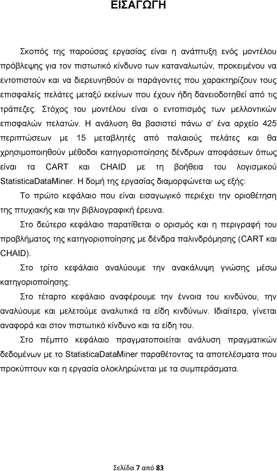 Η ανάλυση θα βασιστεί πάνω σ ένα αρχείο 425 περιπτώσεων με 15 μεταβλητές από παλαιούς πελάτες και θα χρησιμοποιηθούν μέθοδοι κατηγοριοποίησης δένδρων αποφάσεων όπως είναι τα CART και CHAID με τη