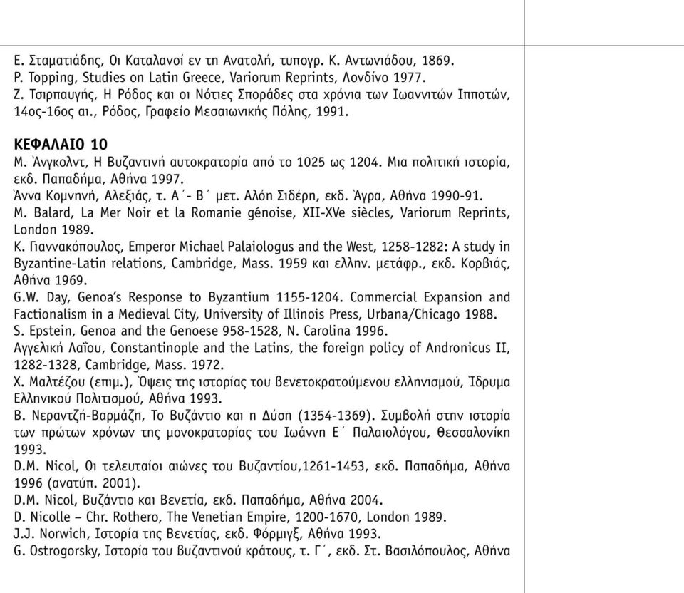 Άνγκολντ, Η Βυζαντινή αυτοκρατορία από το 1025 ως 1204. Μια πολιτική ιστορία, εκδ. Παπαδήµα, Αθήνα 1997. Άννα Κοµνηνή, Αλεξιάς, τ. Α - Β µετ. Αλόη Σιδέρη, εκδ. Άγρα, Αθήνα 1990-91. M.