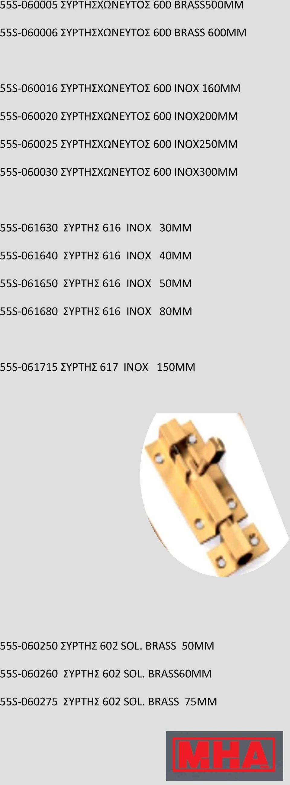 55S-061630 ΣΥΡΤΗΣ 616 ΙΝΟΧ 30ΜΜ 55S-061640 ΣΥΡΤΗΣ 616 ΙΝΟΧ 40ΜΜ 55S-061650 ΣΥΡΤΗΣ 616 ΙΝΟΧ 50ΜΜ 55S-061680 ΣΥΡΤΗΣ 616 ΙΝΟΧ 80ΜΜ