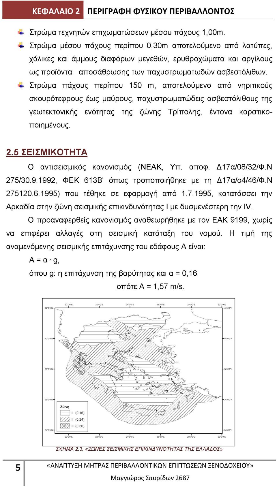 Στρώμα πάχους περίπου 15 m, αποτελούμενο από νηριτικούς σκουρότεφρους έως μαύρους, παχυστρωματώδεις ασβεστόλιθους της γεωτεκτονικής ενότητας της ζώνης Τρίπολης, έντονα καρστικοποιημένους. 2.