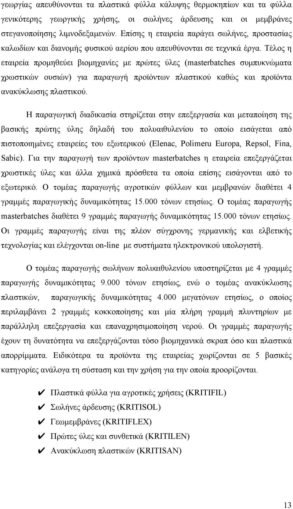 Τέλος η εταιρεία προµηθεύει βιοµηχανίες µε πρώτες ύλες (masterbatches συµπυκνώµατα χρωστικών ουσιών) για παραγωγή προϊόντων πλαστικού καθώς και προϊόντα ανακύκλωσης πλαστικού.