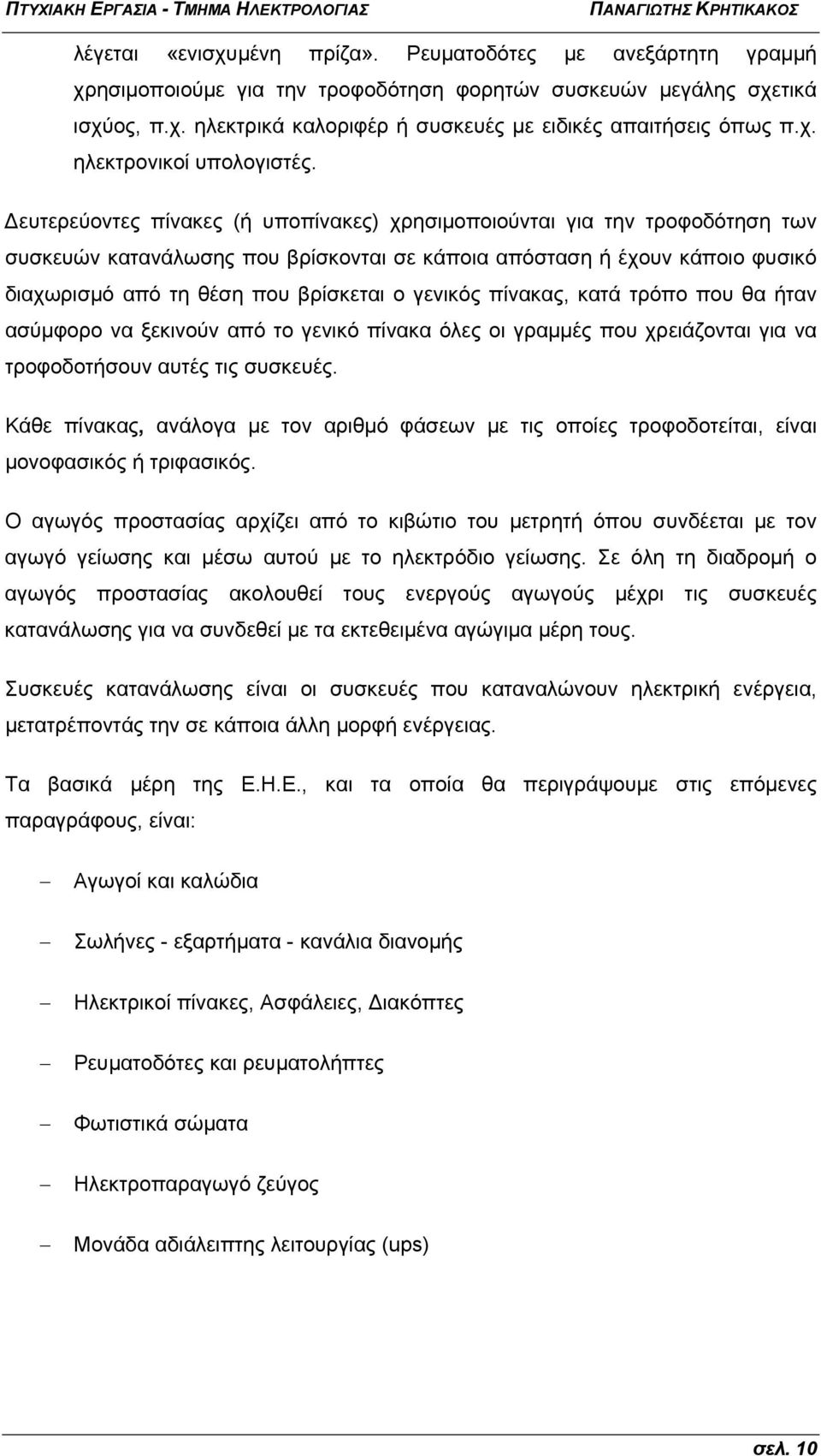 ευτερεύοντες πίνακες (ή υποπίνακες) χρησιμοποιούνται για την τροφοδότηση των συσκευών κατανάλωσης που βρίσκονται σε κάποια απόσταση ή έχουν κάποιο φυσικό διαχωρισμό από τη θέση που βρίσκεται ο