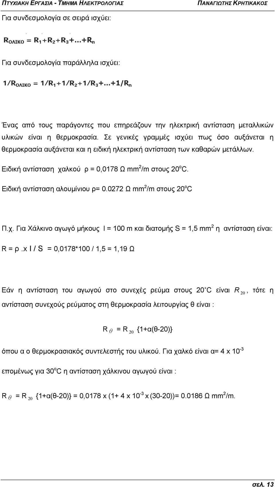 Ειδική αντίσταση αλουμίνιου ρ= 0.0272 Ω mm 2 /m στους 20 ο C Π.χ. Για Χάλκινο αγωγό μήκους l = 100 m και διατομής S = 1,5 mm 2 η αντίσταση είναι: R = ρ.