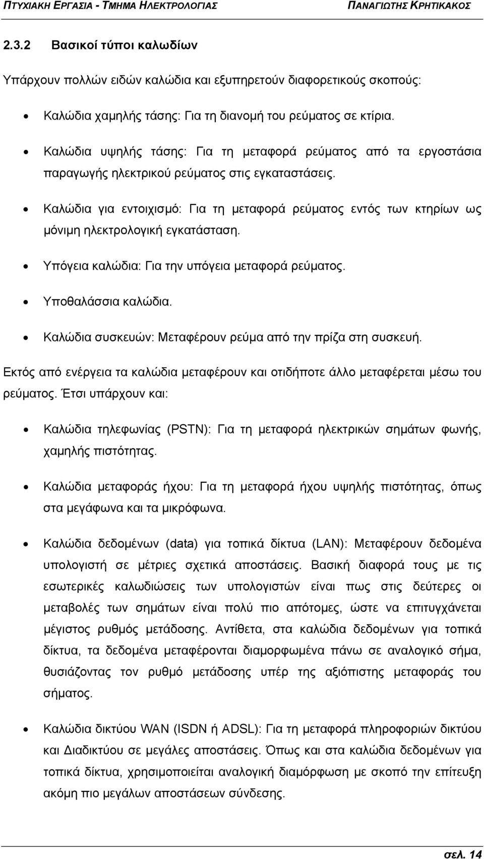 Καλώδια για εντοιχισμό: Για τη μεταφορά ρεύματος εντός των κτηρίων ως μόνιμη ηλεκτρολογική εγκατάσταση. Υπόγεια καλώδια: Για την υπόγεια μεταφορά ρεύματος. Υποθαλάσσια καλώδια.