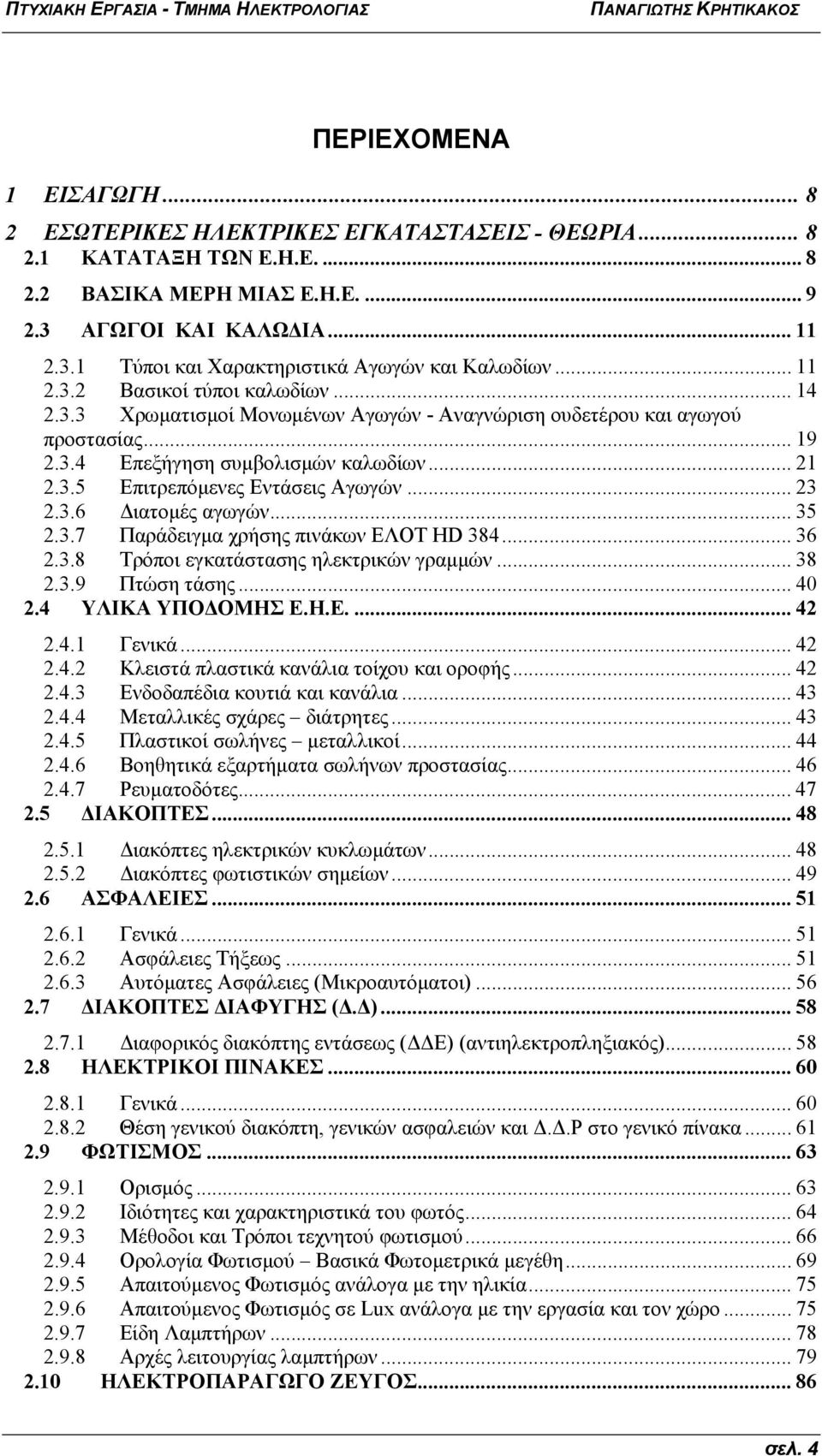 .. 23 2.3.6 Διατομές αγωγών... 35 2.3.7 Παράδειγμα χρήσης πινάκων EΛΟΤ HD 384... 36 2.3.8 Τρόποι εγκατάστασης ηλεκτρικών γραμμών... 38 2.3.9 Πτώση τάσης... 40 2.4 ΥΛΙΚΑ ΥΠΟΔΟΜΗΣ Ε.Η.Ε.... 42 2.4.1 Γενικά.